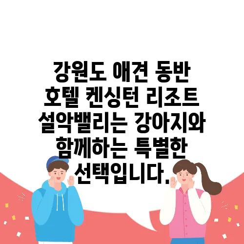 강원도 애견 동반 호텔 켄싱턴 리조트 설악밸리는 강아지와 함께하는 특별한 선택입니다.