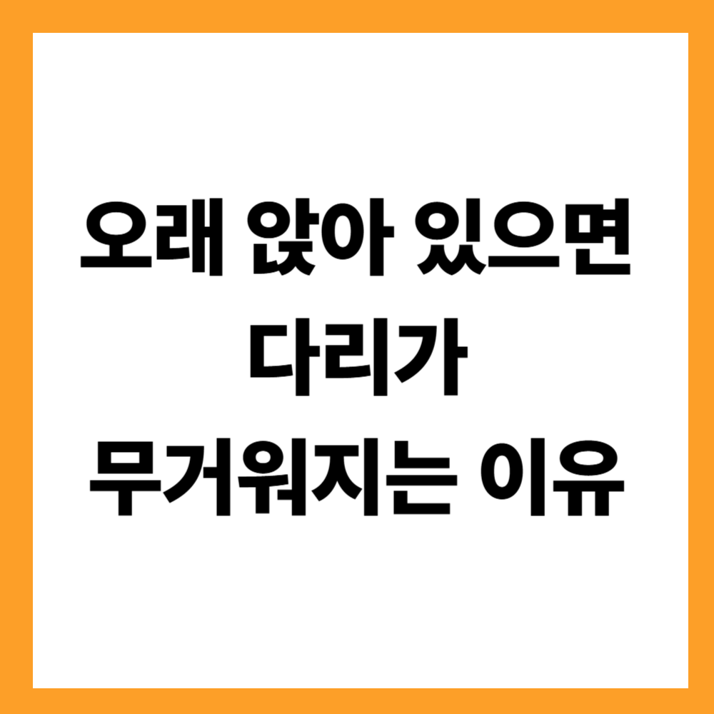 오래 앉아 있으면 다리가 무거워지는 이유