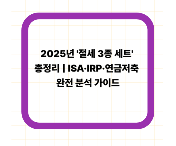 2025년 '절세 3종 세트' 총정리 ❘ ISA&middot;IRP&middot;연금저축 완전 분석 가이드
