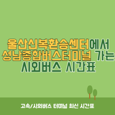 울산신복환승센터에서 성남종합버스터미널 가는 시외버스 시간표 최신정보