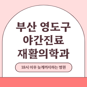 부산 영도구 야간진료 재활의학과 병원 (18시 이후 늦게까지하는 병원)