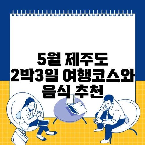 5월 제주도 2박3일 여행코스와 음식 추천  