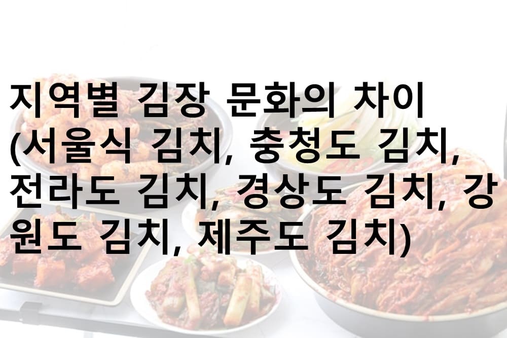 김장, 김치, 김장 문화, 서울식 김치, 충정도 김치, 전라도 김치, 경상도 김치, 강원도 김치, 제주도 김치
