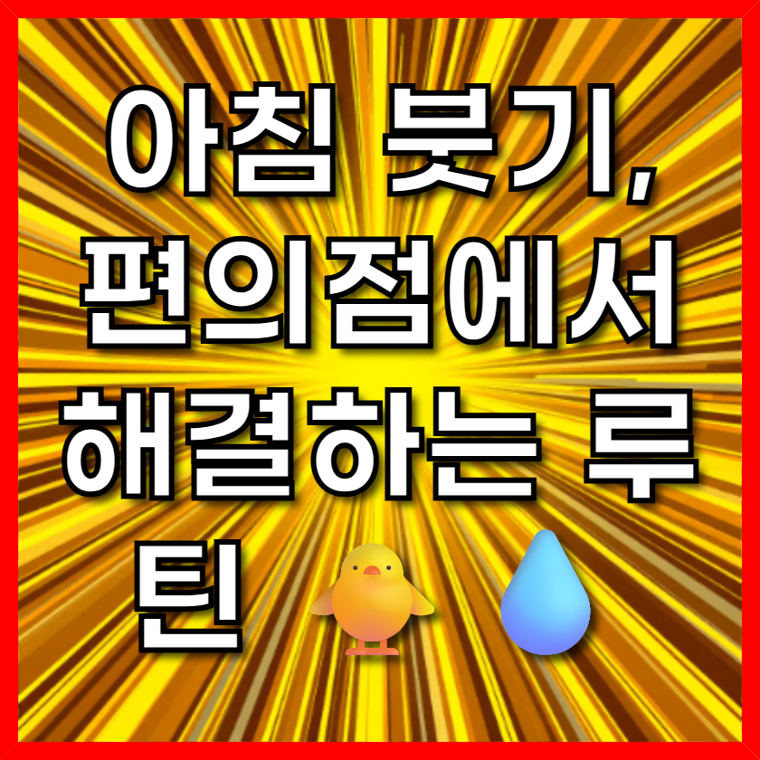 아침 붓기, 편의점에서 해결하는 루틴 🐥💧