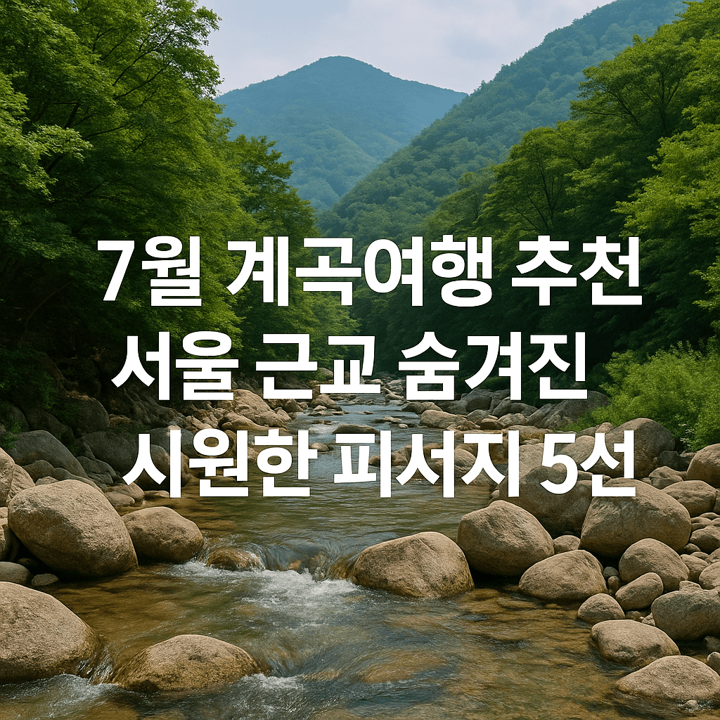 7월 계곡여행 추천! 서울 근교 숨겨진 시원한 피서지 5선