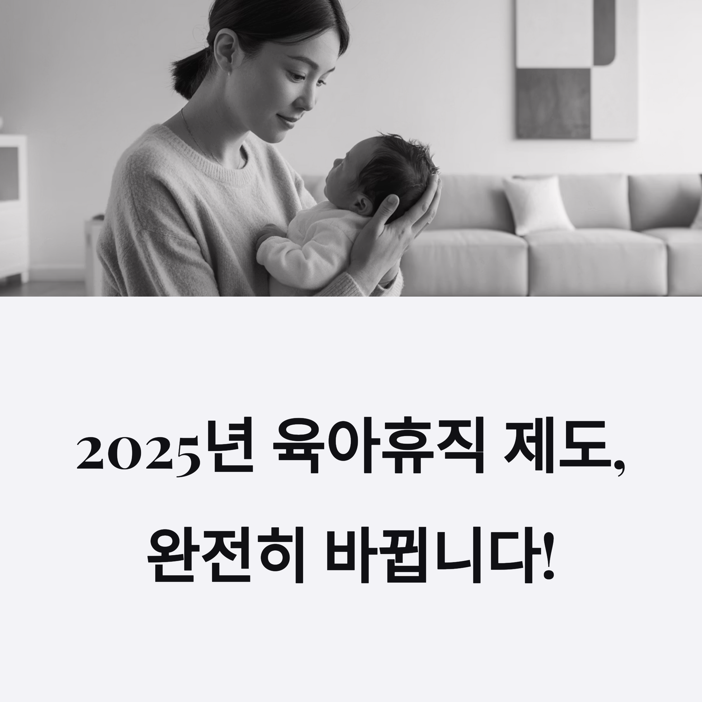 2025년 육아휴직 제도의 전면 개편을 알리는 메시지와 함께 아기를 안고 있는 엄마의 흑백 이미지