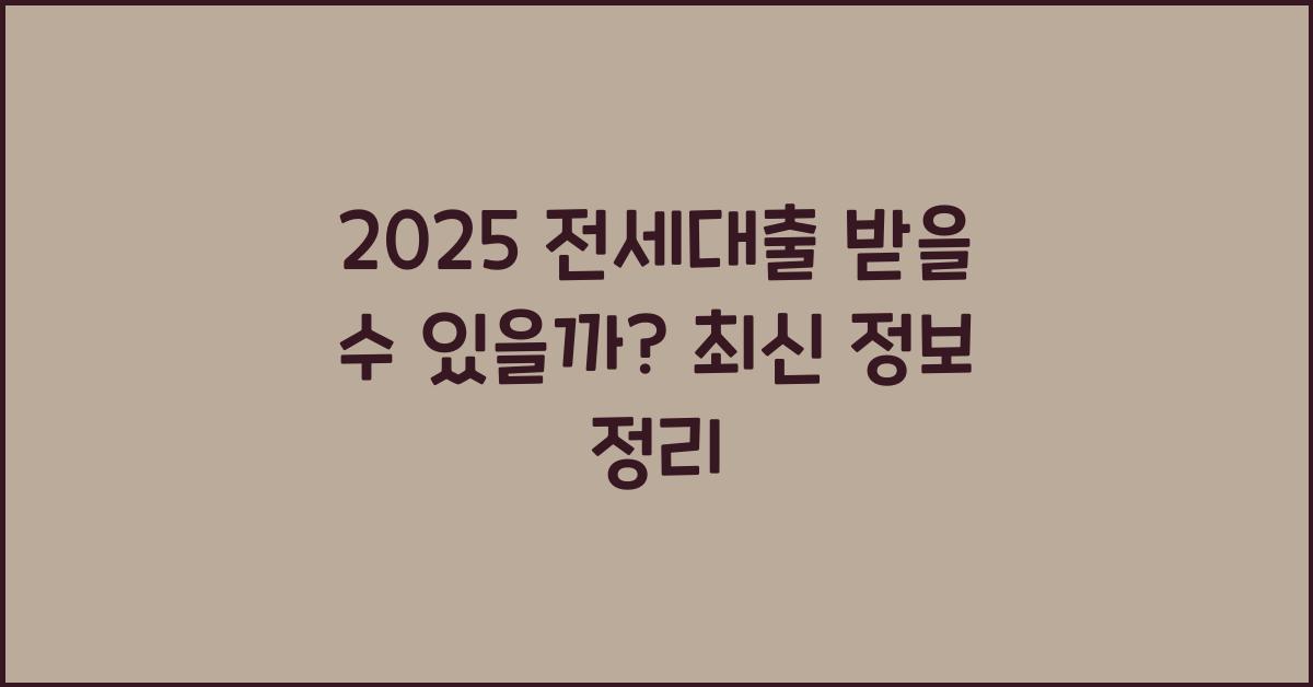 2025 전세대출 받을 수 있을까