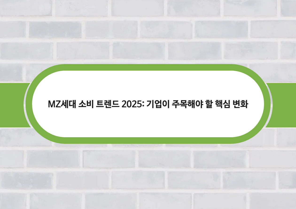 MZ세대 소비 트렌드 2025: 기업이 주목해야 할 핵심 변화
