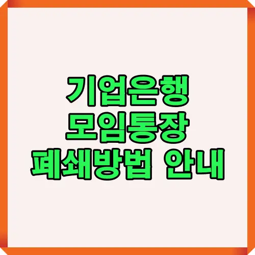 기업은행 모임통장을 해지 또는 폐쇄하려는 사용자를 위한 썸네일 이미지입니다. 잔액이체, 자동이체 해지, 공동관리 동의 등 폐쇄 전 필수 확인사항을 안내하는 대표 이미지입니다.