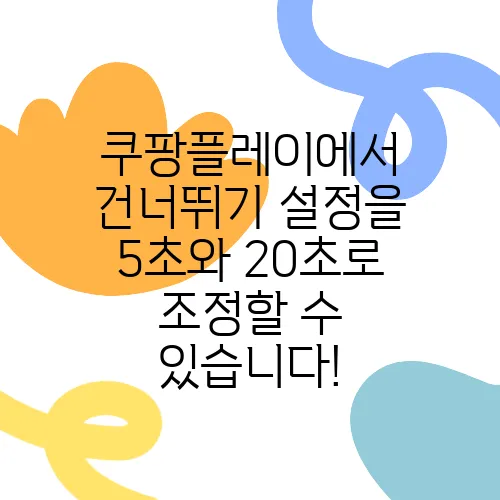 쿠팡플레이에서 건너뛰기 설정을 5초와 20초로 조정할 수 있습니다!