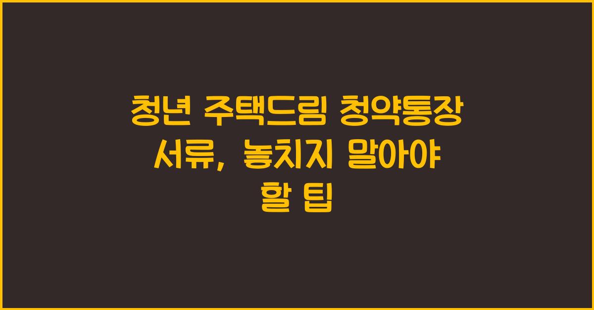 청년 주택드림 청약통장 서류