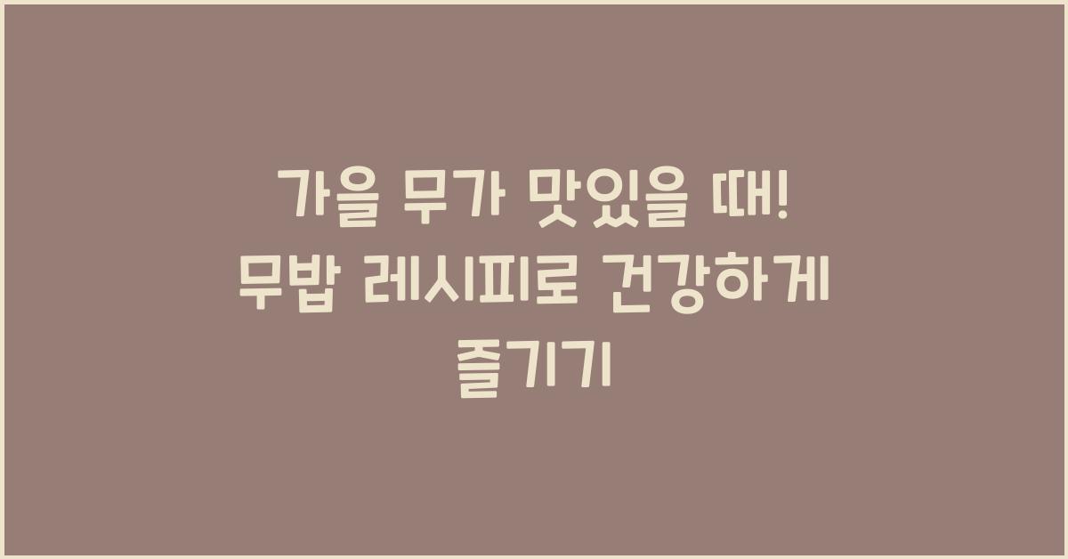 가을 무가 맛있을 때! 무밥 레시피