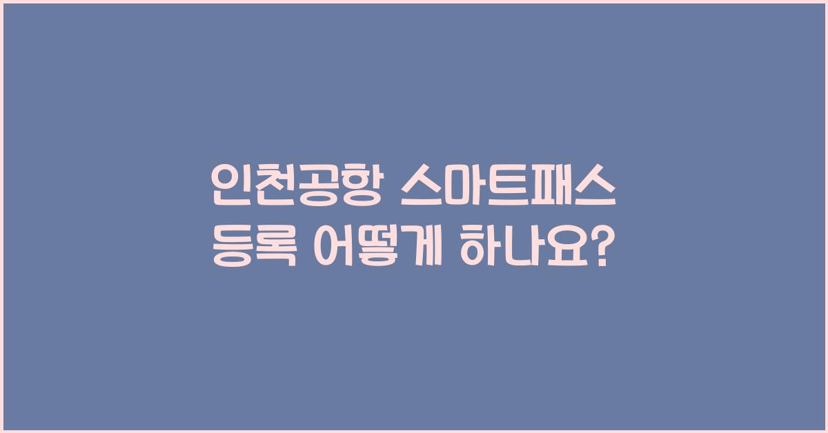 인천공항 스마트패스 등록