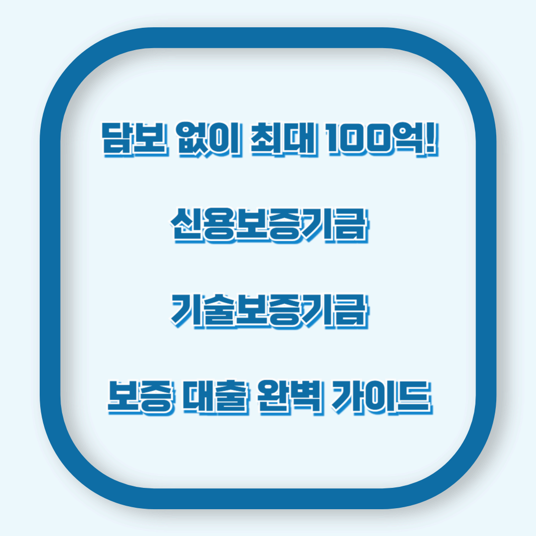 담보 없이 최대 100억! 신용·기술보증기금 보증 대출 완벽 가이드