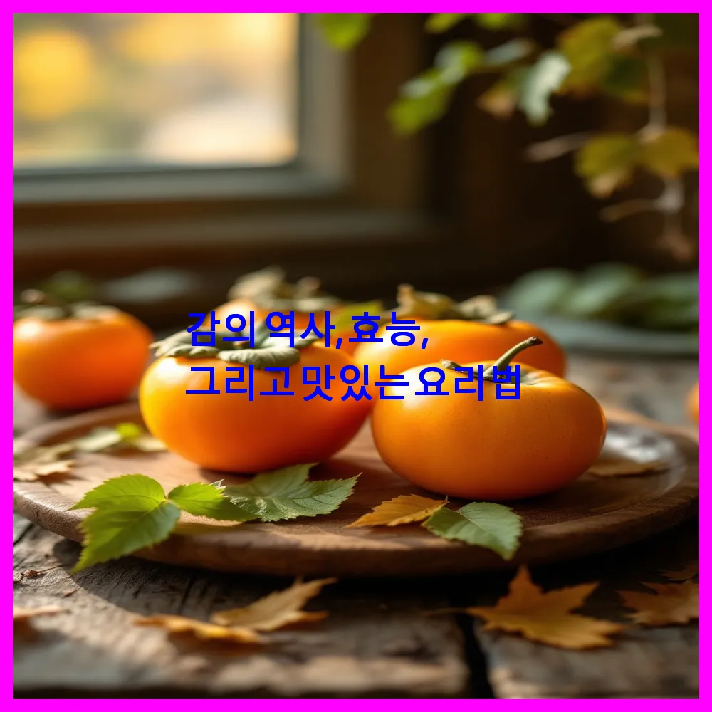 감의 역사, 효능, 그리고 맛있는 요리법