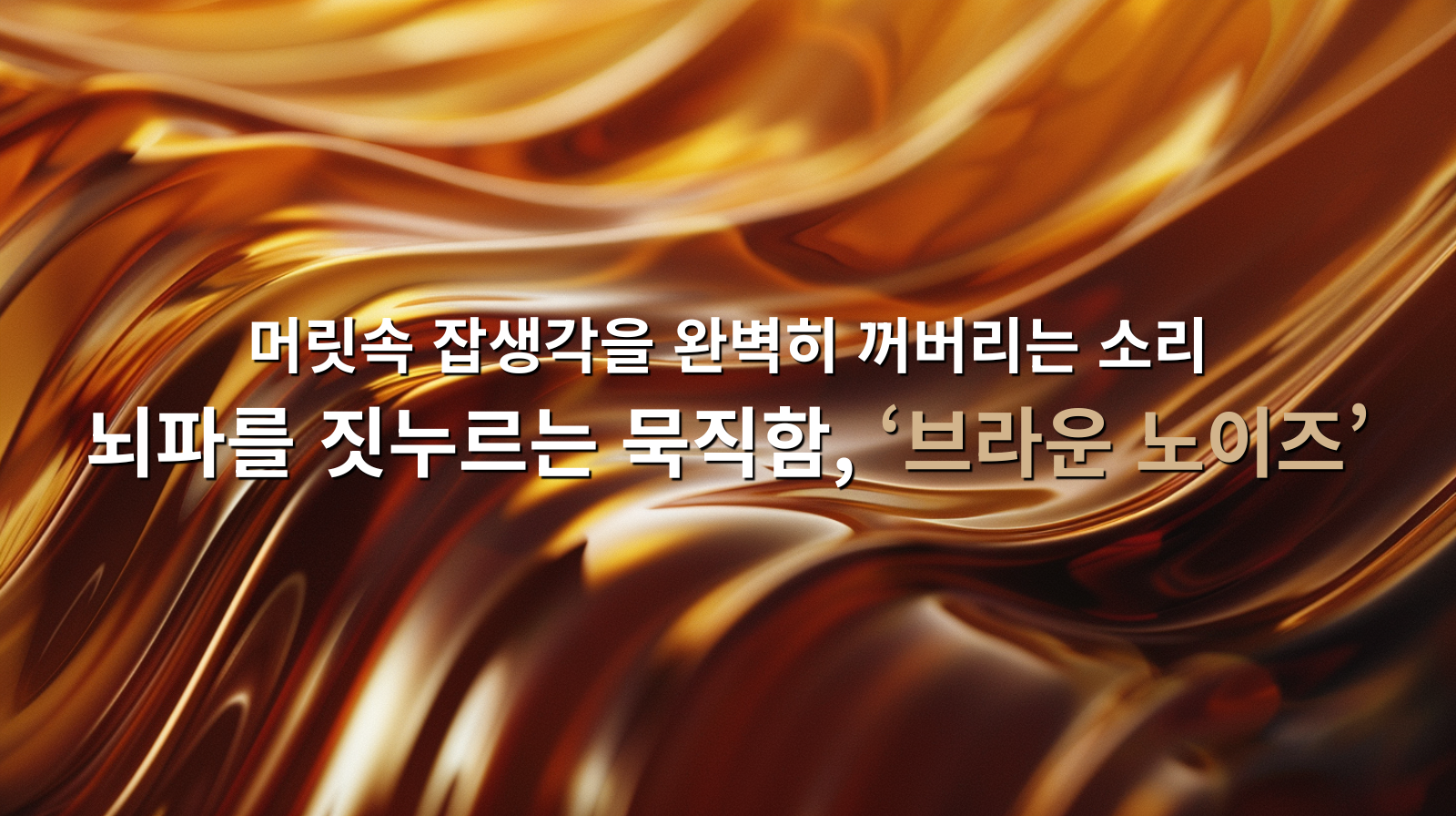 머릿속 잡생각을 완벽히 꺼버리는 소리, 뇌파를 짓누르는 묵직함, '브라운 노이즈'