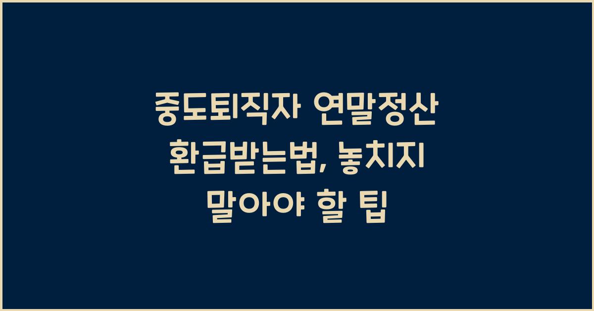 중도퇴직자 연말정산 환급받는법