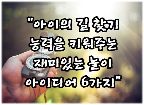 아이의 길 찾기 능력을 키워주는 재미있는 놀이 아이디어 6가지