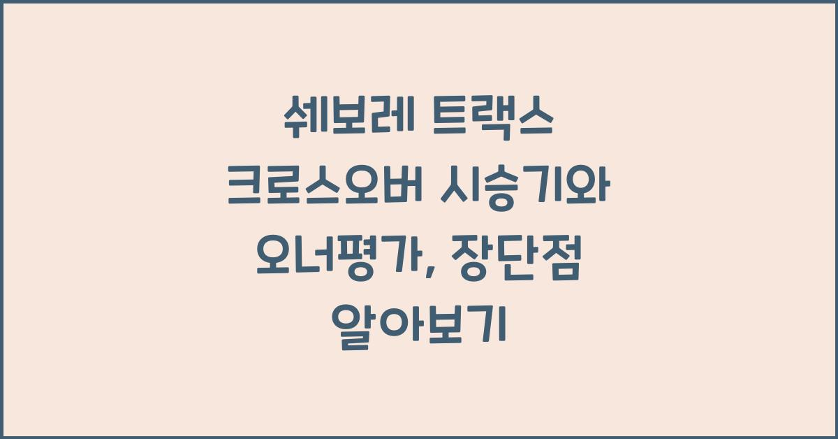쉐보레 트랙스 크로스오버 시승기, 오너평가, 장단점, 결함, 수리비