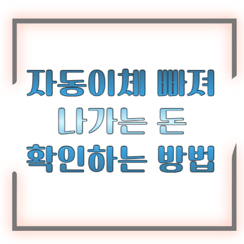 자동이체 빠져나가는 돈 확인하는 방법 2026 총정리 ❘ 새는 돈 한번에 잡기