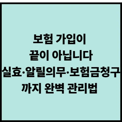 보험 가입이 끝이 아닙니다: 실효&middot;알릴의무&middot;보험금청구까지 완벽 관리법