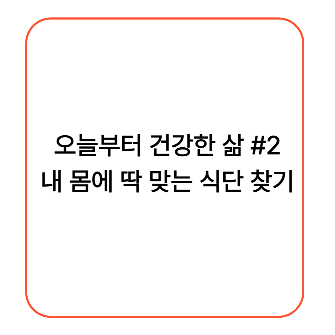 [오늘부터 건강한 삶 #2] 내 몸에 딱 맞는 식단 찾기