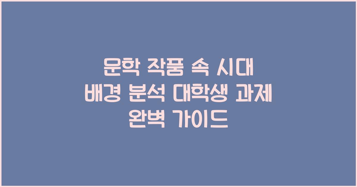 문학 작품 속 시대 배경 분석 대학생 과제