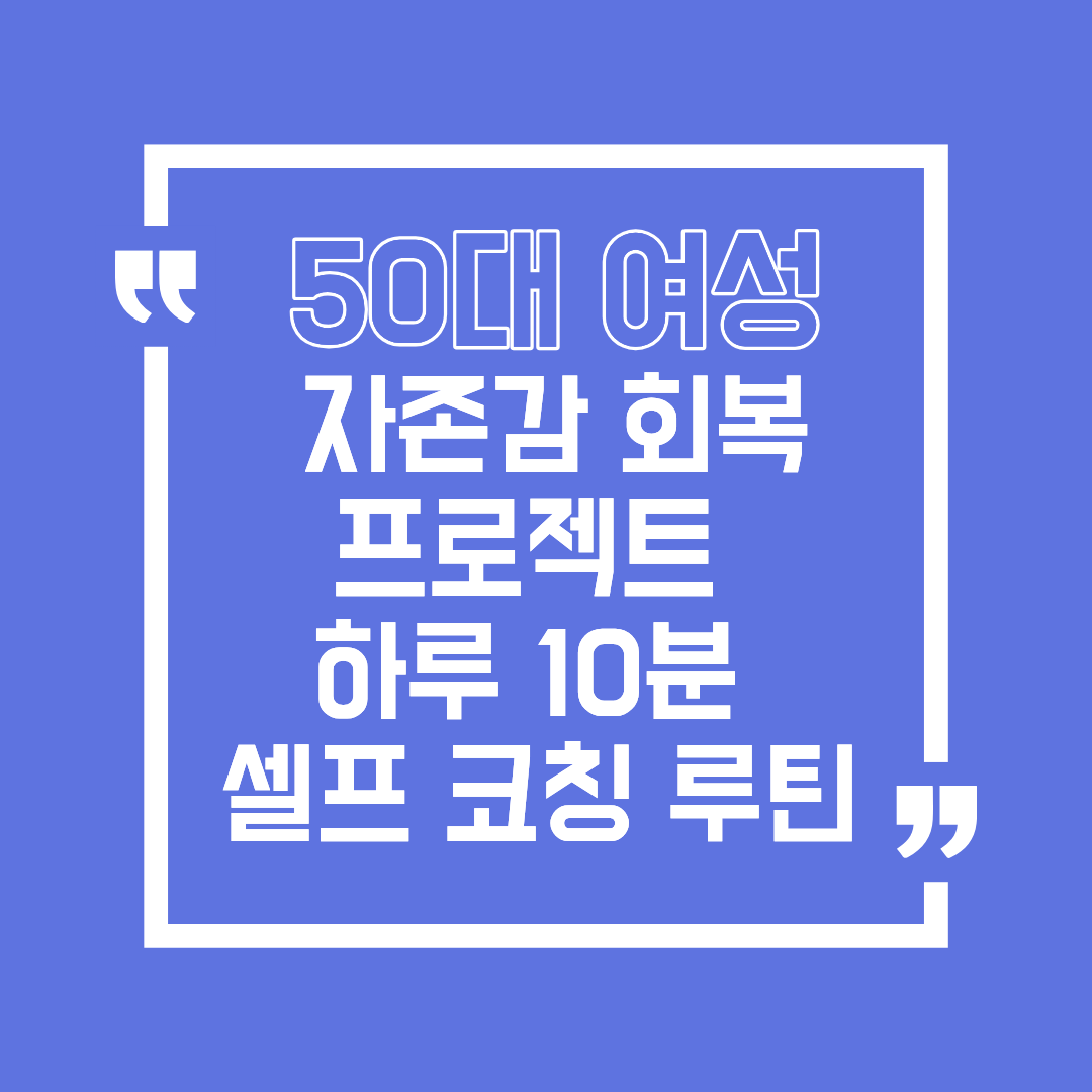 50대 여성 자존감 회복 프로젝트, 하루 10분 셀프 코칭 루틴