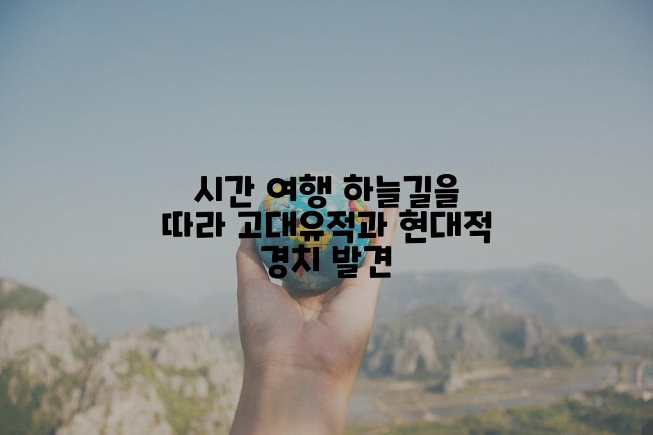 시간 여행 하늘길을 따라 고대유적과 현대적 경치 발견