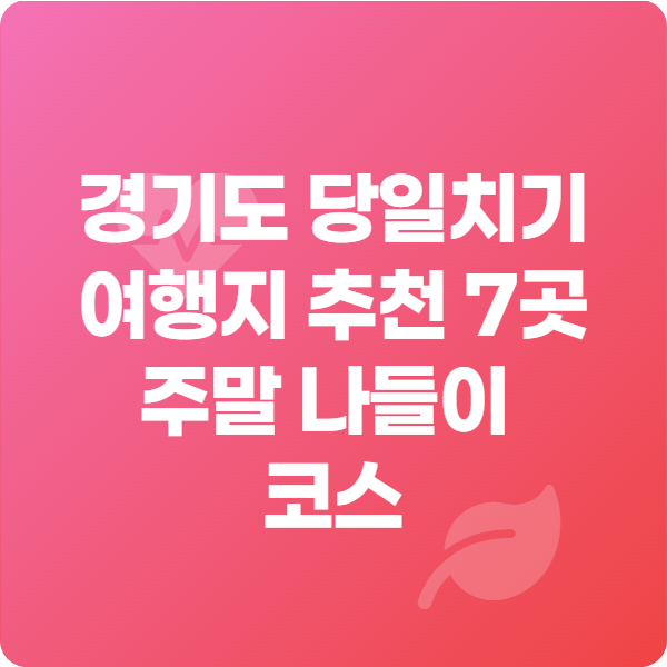 경기도 당일치기 여행지 추천 7곳 주말 나들이 코스