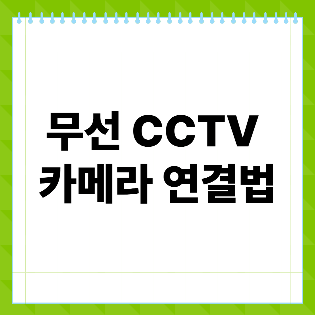 무선 CCTV 카메라 연결법, 설치부터 앱 연동까지 완전 정복