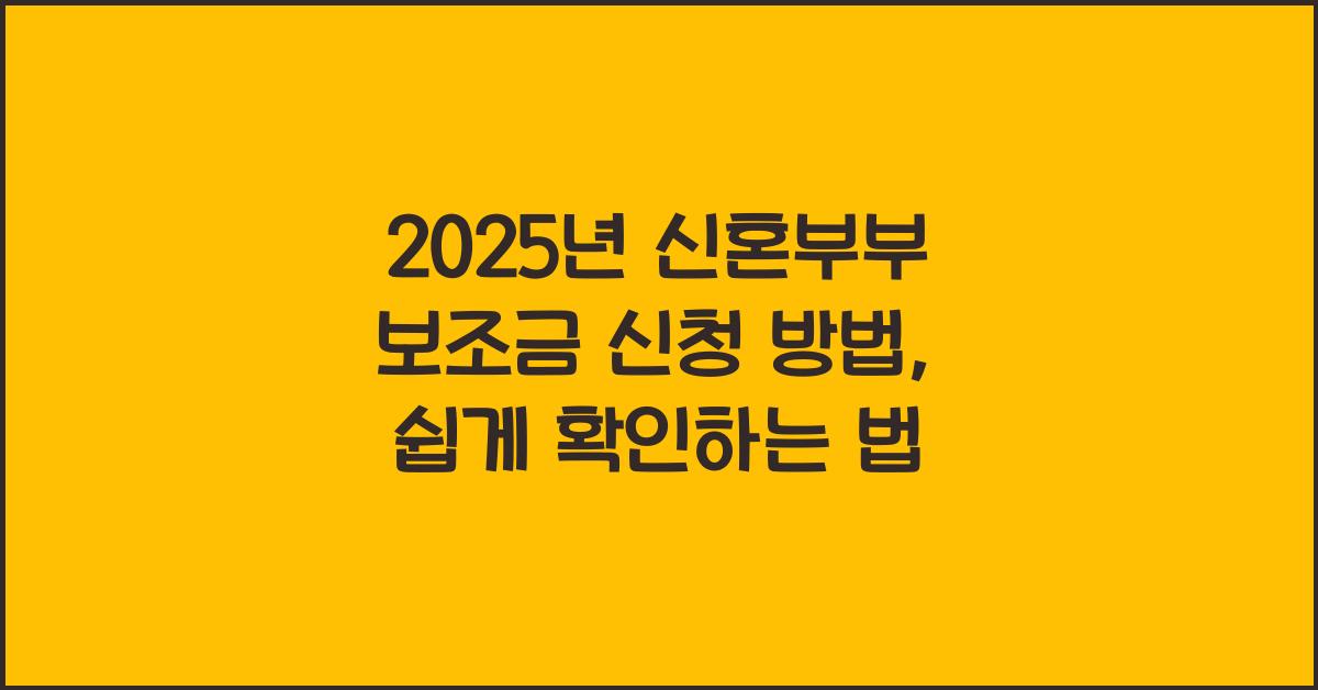 2025년 신혼부부 보조금 신청 방법! 쉽고 빠르게 확인하세요
