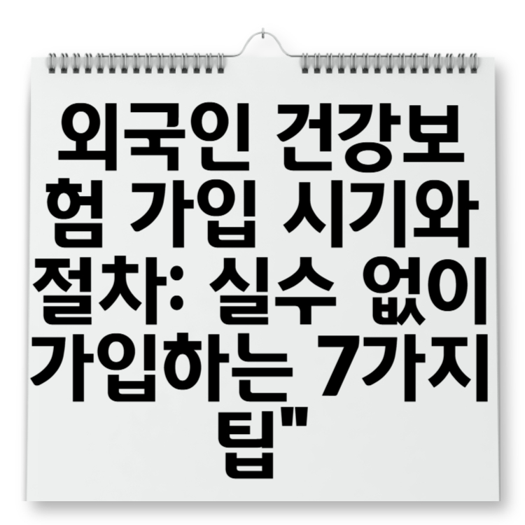 외국인 건강보험 가입 시기와 절차 실수 없이 가입하는 7가지 팁