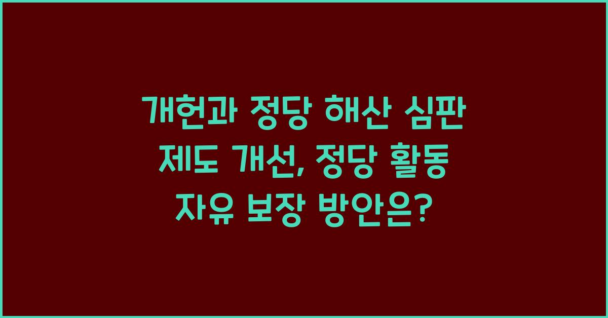 개헌, 정당 해산 심판 제도 개선, 정당 활동 자유 보장 방안은?