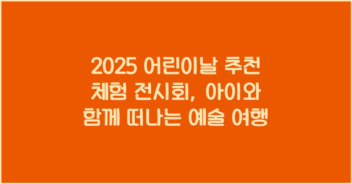 2025 어린이날 추천 체험 전시회