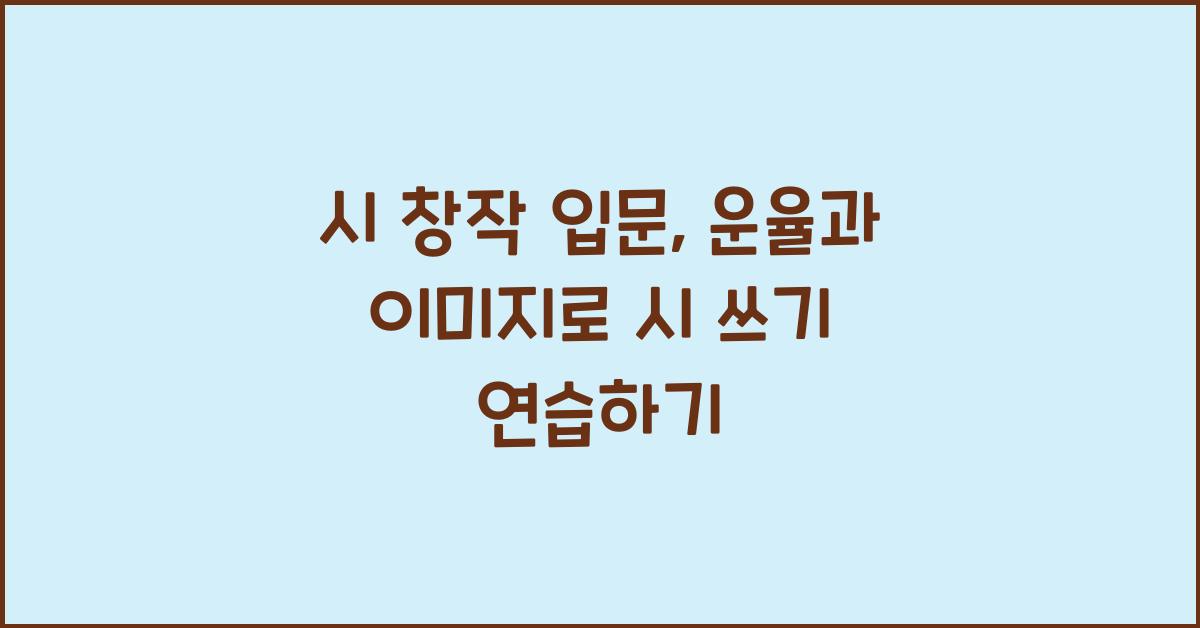 시 창작 입문: 운율, 이미지, 비유, 상징 활용 시 쓰기 연습