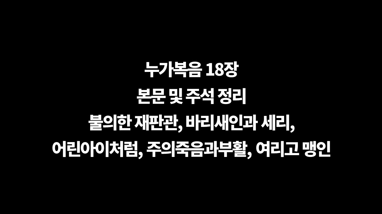 누가복음18장주석,누가복음18장본문정리,누가복음18장해설,누가복음18장개요,누가복음18장구조,과부와불의한재판관,바리새인과세리,어린아이처럼,죽음과부활,여리고맹인