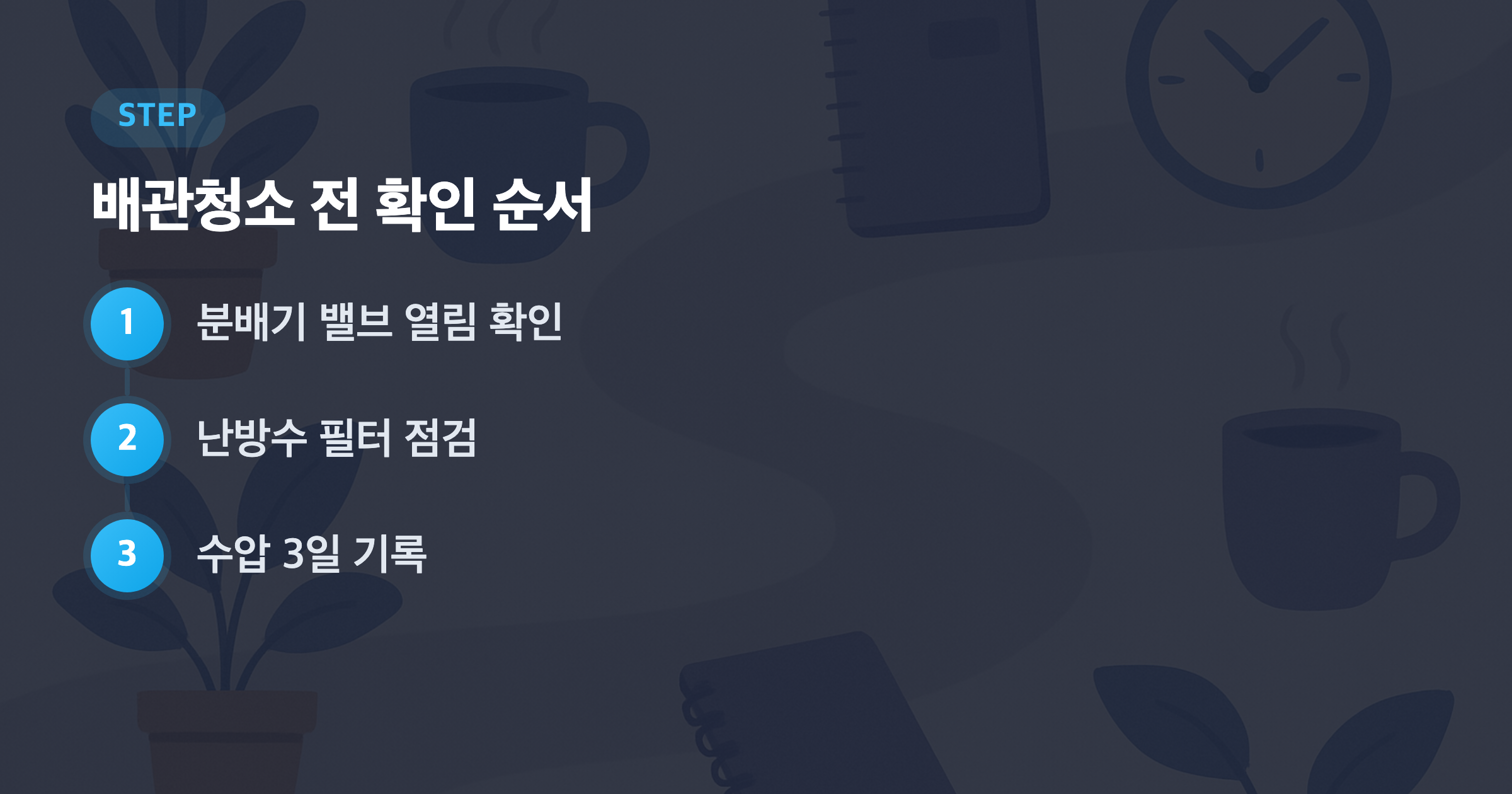 배관청소 전 확인 순서: 분배기 밸브 열림 확인, 난방수 필터 점검, 수압 3일 기록