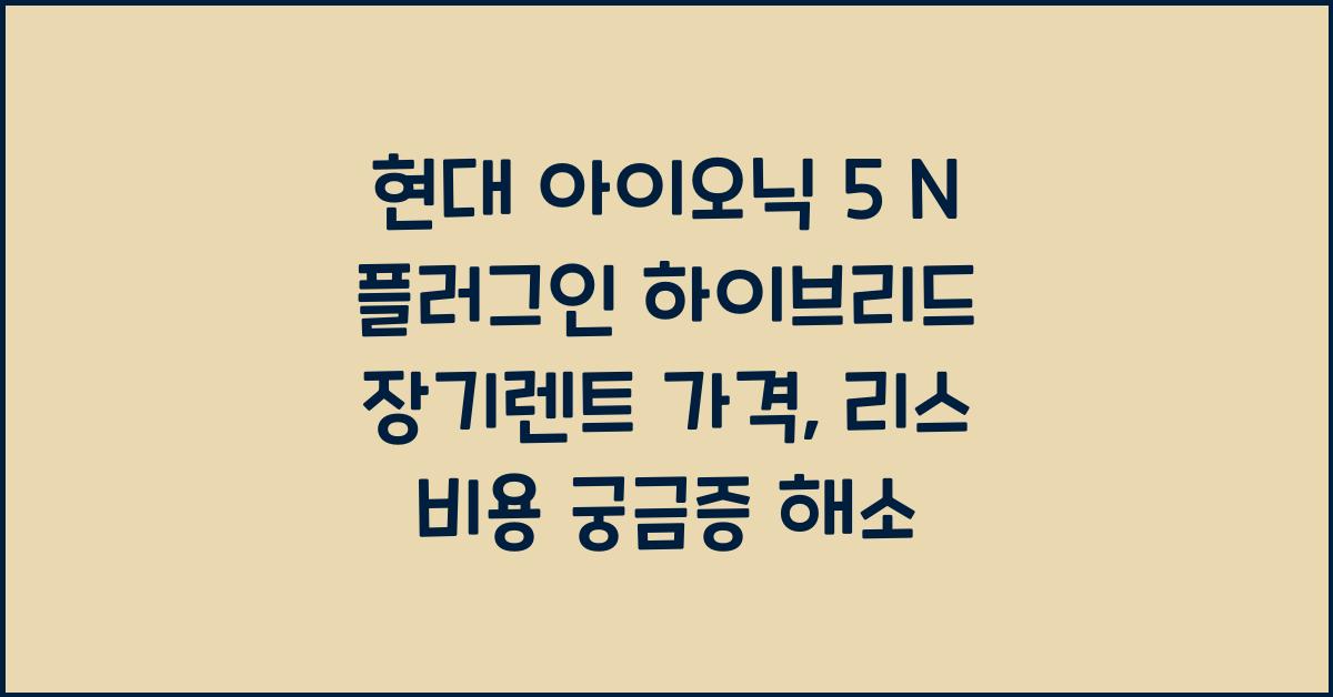현대 아이오닉 5 N 플러그인 하이브리드 장기렌트 가격, 리스 비용