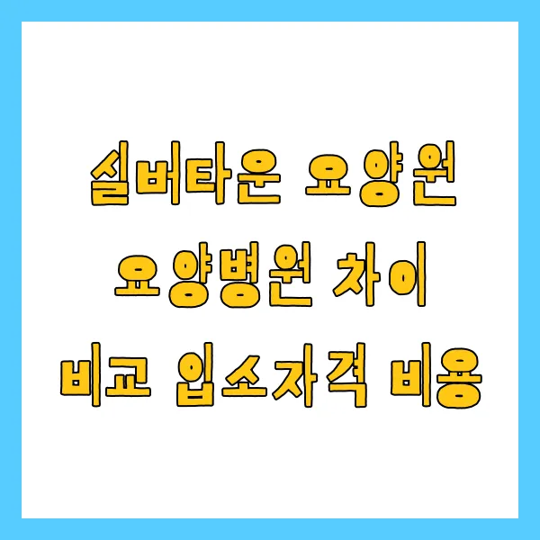 실버타운 요양원 요양병원 차이 비교 입소자격 비용