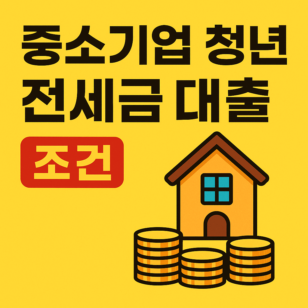 2025년 중소기업 청년 전세금 대출 조건 총정리: 자격 요건부터 대출 한도, 신청 방법까지 완벽 안내