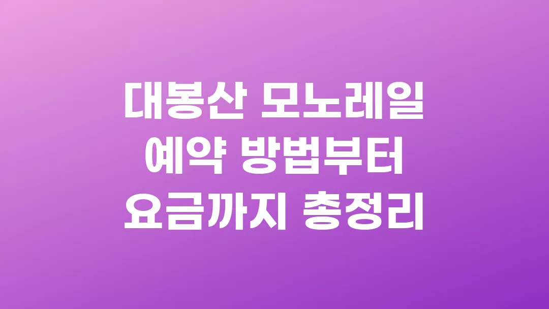 대봉산 모노레일 예약 방법부터 요금까지 총정리