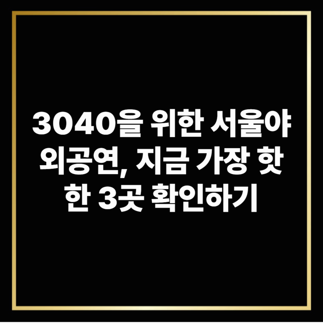 3040을 위한 서울야외공연, 지금 가장 핫한 3곳 확인하기