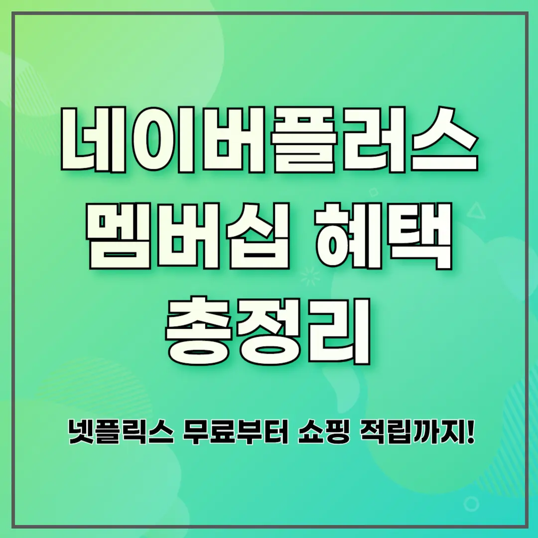네이버플러스 멤버십 혜택 총정리: 넷플릭스 무료부터 쇼핑 적립까지!
