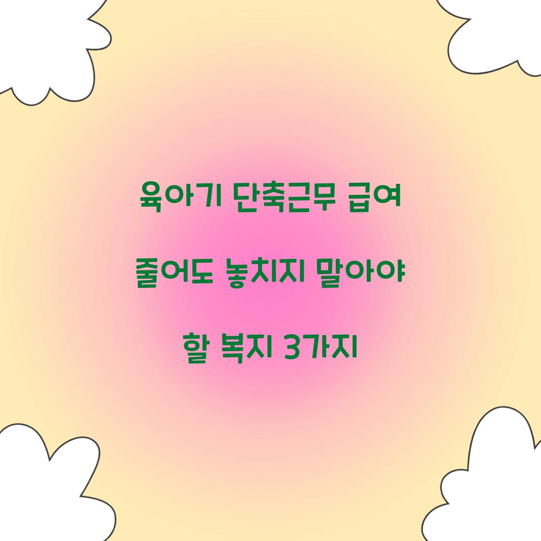 육아기 단축근무 급여 줄어도 놓치지 말아야 할 복지 3가지