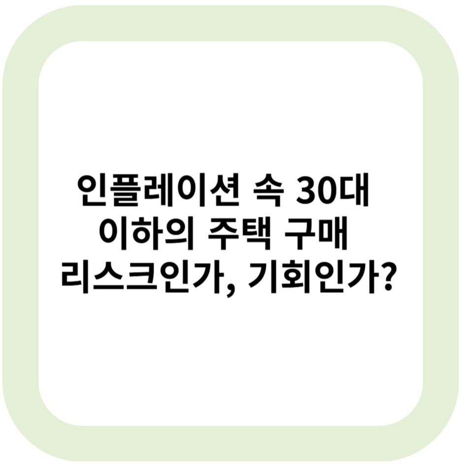 인플레이션 속 30대 이하의 주택 구매, 리스크인가, 기회인가?