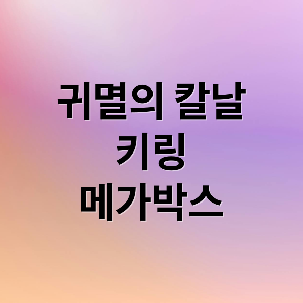 메가박스 귀멸의 칼날 키링: 온라인 구매 가이드 &amp; 재입고 정보 (필독)