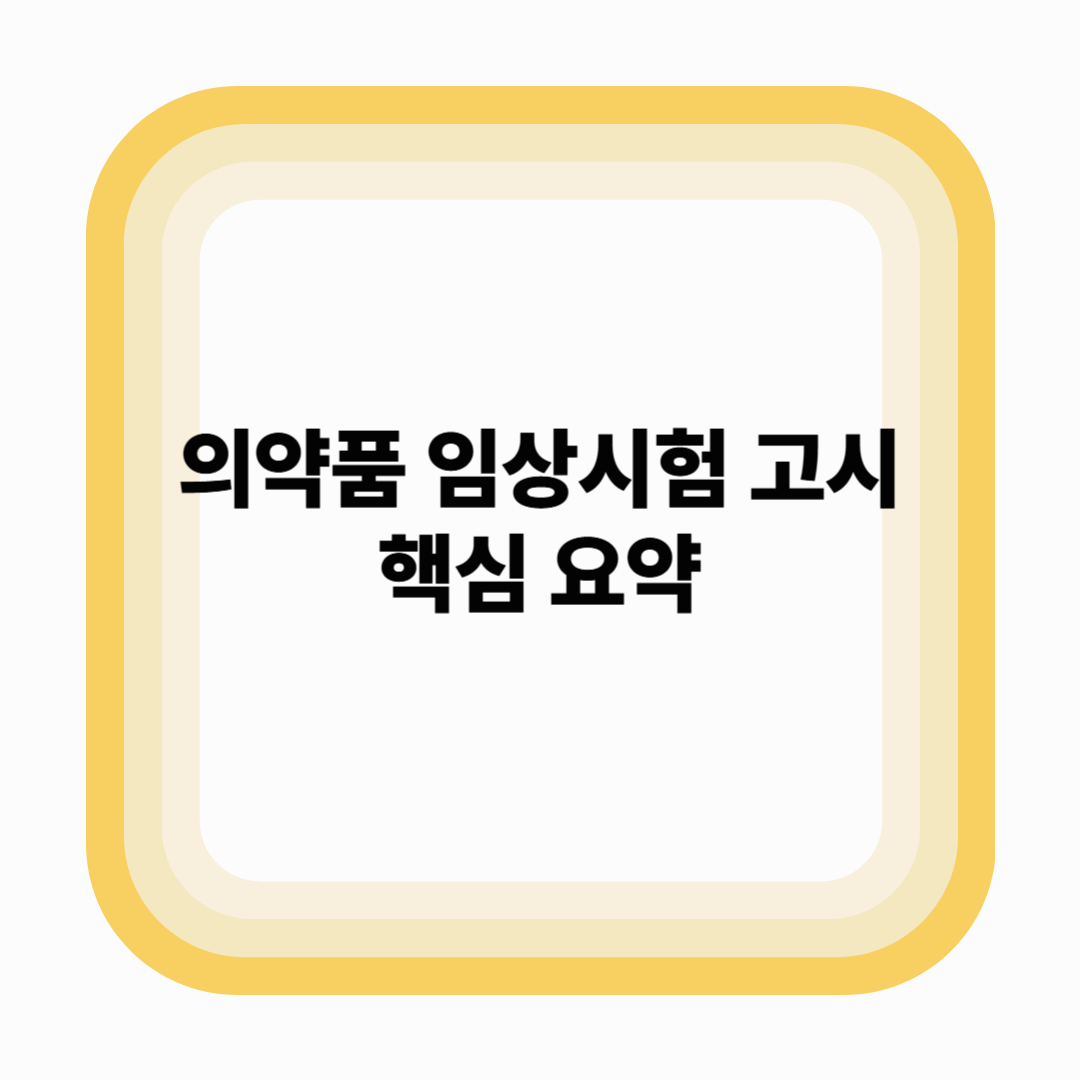 [2025년 최신] 의약품 임상시험 고시 핵심 요약 – 실무자가 꼭 알아야 할 변화 정리