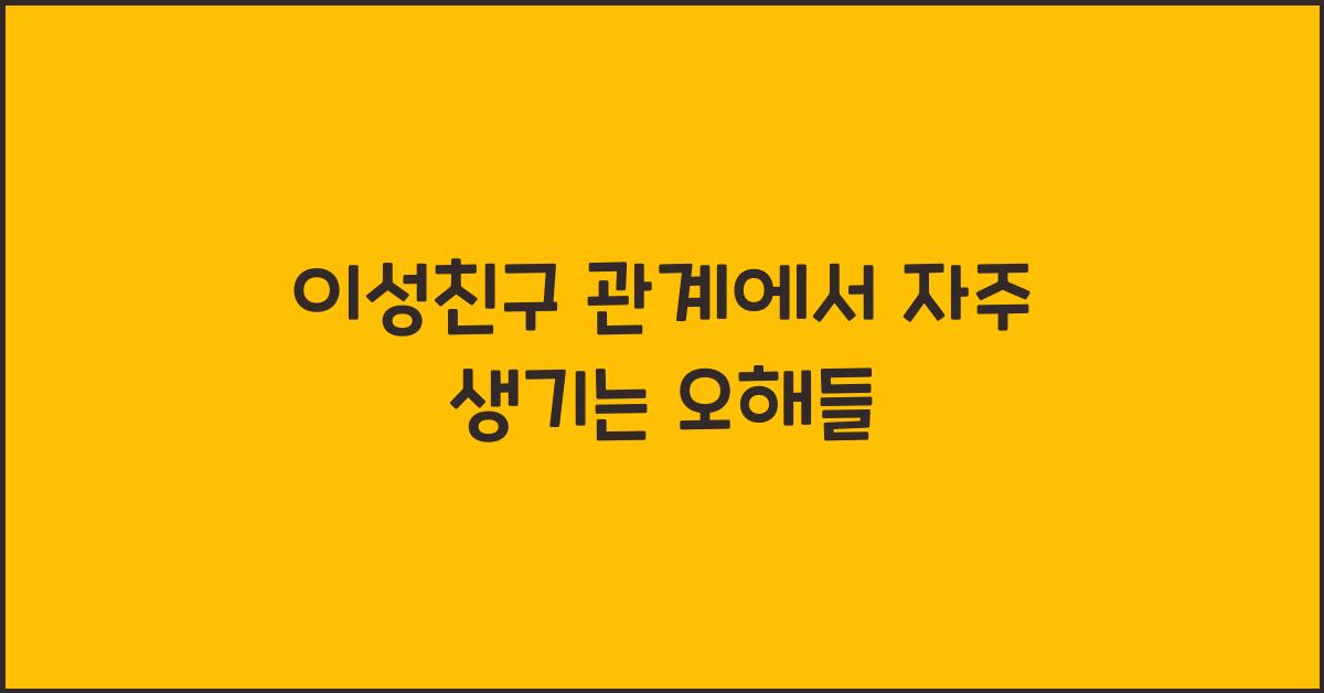 이성친구 관계에서 자주 생기는 오해들