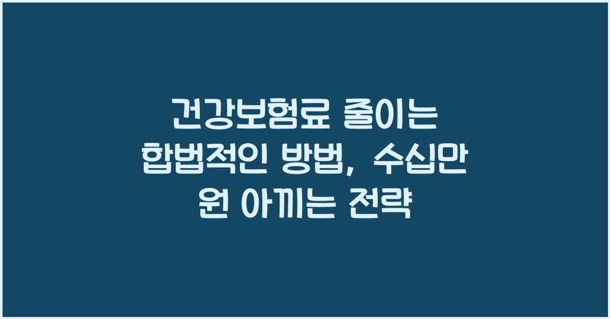 건강보험료 줄이는 합법적인 방법, 매달 수십만 원 아끼는 전략